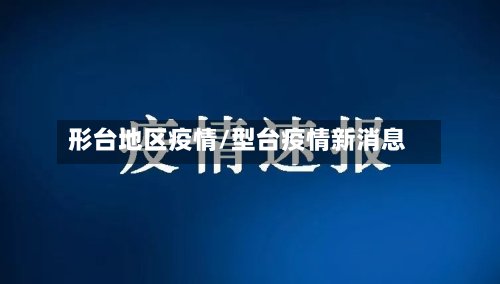 形台地区疫情/型台疫情新消息