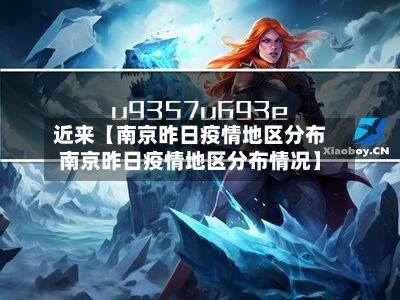 近来【南京昨日疫情地区分布南京昨日疫情地区分布情况】