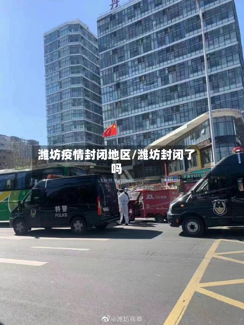 潍坊疫情封闭地区/潍坊封闭了吗