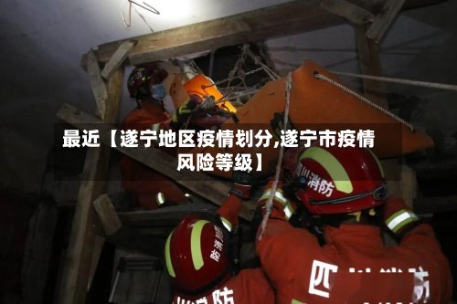 最近【遂宁地区疫情划分,遂宁市疫情风险等级】-第2张图片