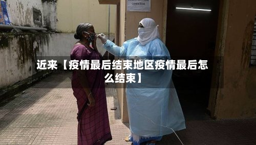 近来【疫情最后结束地区疫情最后怎么结束】-第3张图片