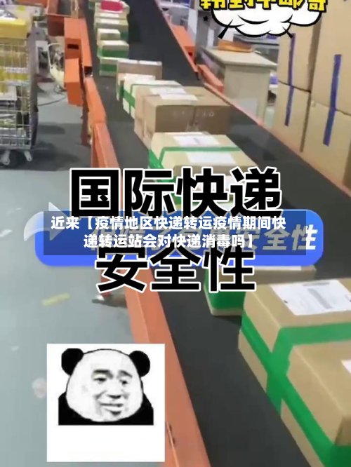 近来【疫情地区快递转运疫情期间快递转运站会对快递消毒吗】