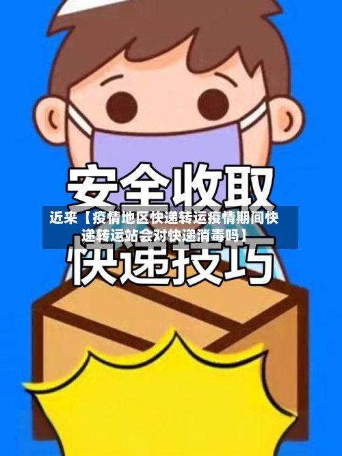 近来【疫情地区快递转运疫情期间快递转运站会对快递消毒吗】-第3张图片
