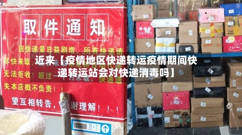 近来【疫情地区快递转运疫情期间快递转运站会对快递消毒吗】-第2张图片