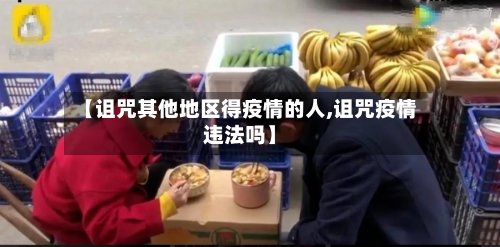 【诅咒其他地区得疫情的人,诅咒疫情违法吗】-第2张图片