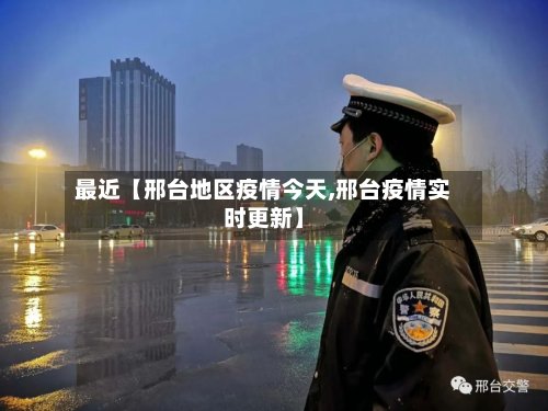 最近【邢台地区疫情今天,邢台疫情实时更新】