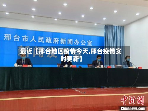最近【邢台地区疫情今天,邢台疫情实时更新】-第3张图片