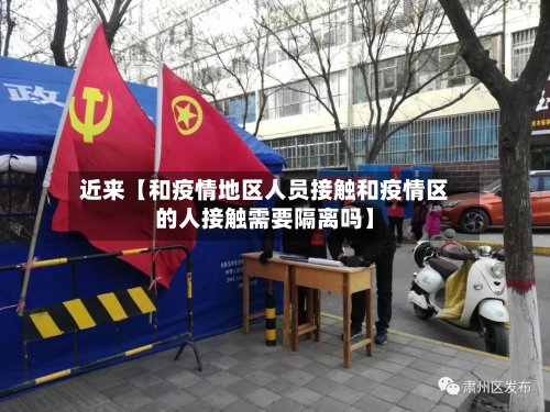 近来【和疫情地区人员接触和疫情区的人接触需要隔离吗】