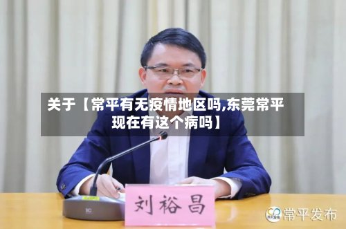 关于【常平有无疫情地区吗,东莞常平现在有这个病吗】