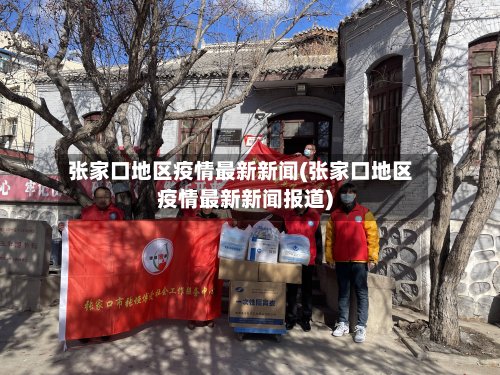 张家口地区疫情最新新闻(张家口地区疫情最新新闻报道)-第2张图片