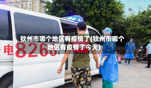 钦州市哪个地区有疫情了(钦州市哪个地区有疫情了今天)