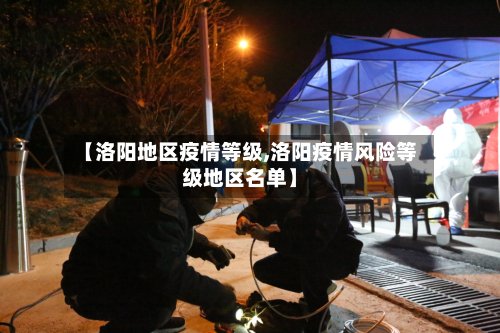 【洛阳地区疫情等级,洛阳疫情风险等级地区名单】