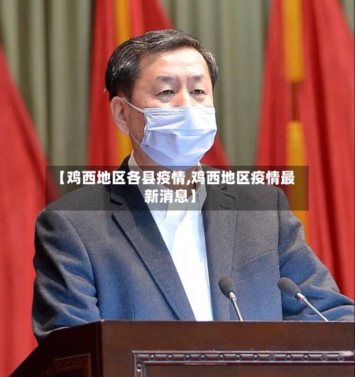 【鸡西地区各县疫情,鸡西地区疫情最新消息】-第3张图片