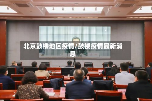 北京鼓楼地区疫情/鼓楼疫情最新消息