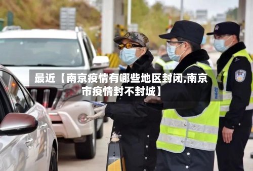 最近【南京疫情有哪些地区封闭,南京市疫情封不封城】-第2张图片