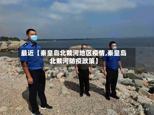 最近【秦皇岛北戴河地区疫情,秦皇岛北戴河防疫政策】