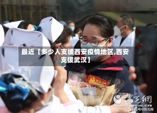 最近【多少人支援西安疫情地区,西安支援武汉】