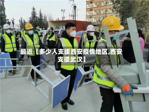 最近【多少人支援西安疫情地区,西安支援武汉】-第3张图片