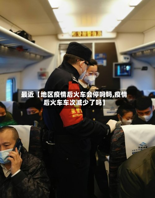 最近【地区疫情后火车会停吗吗,疫情后火车车次减少了吗】-第3张图片