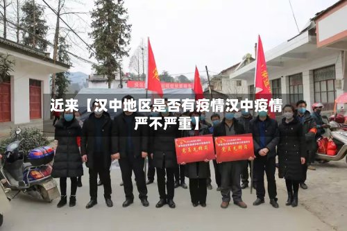 近来【汉中地区是否有疫情汉中疫情严不严重】