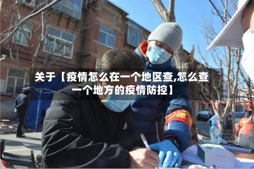 关于【疫情怎么在一个地区查,怎么查一个地方的疫情防控】-第3张图片