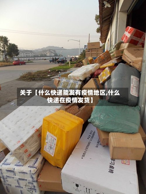 关于【什么快递能发有疫情地区,什么快递在疫情发货】