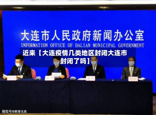 近来【大连疫情几类地区封闭大连市封闭了吗】