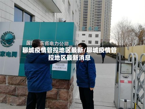 聊城疫情管控地区最新/聊城疫情管控地区最新消息