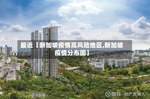 最近【新加坡疫情高风险地区,新加坡疫情分布图】