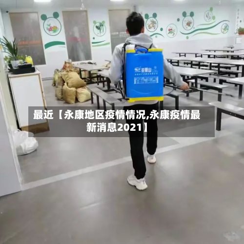 最近【永康地区疫情情况,永康疫情最新消息2021】-第2张图片