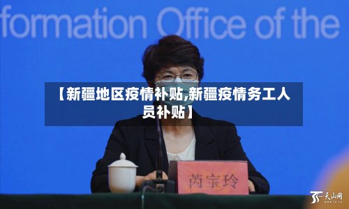 【新疆地区疫情补贴,新疆疫情务工人员补贴】