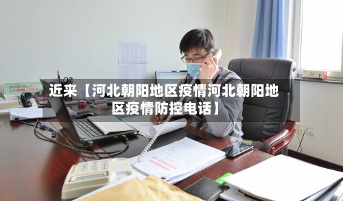 近来【河北朝阳地区疫情河北朝阳地区疫情防控电话】