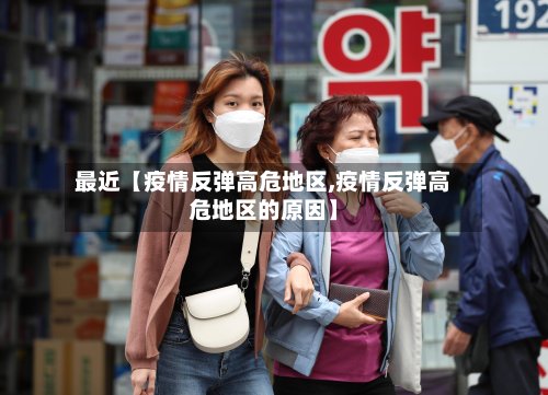 最近【疫情反弹高危地区,疫情反弹高危地区的原因】