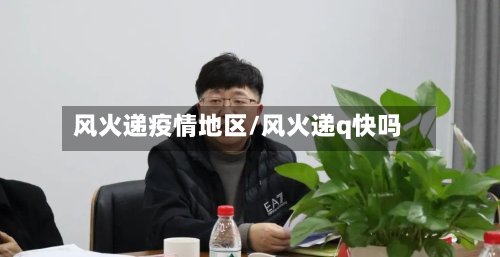 风火递疫情地区/风火递q快吗-第3张图片