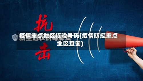 疫情重点地区核验号码(疫情防控重点地区查询)