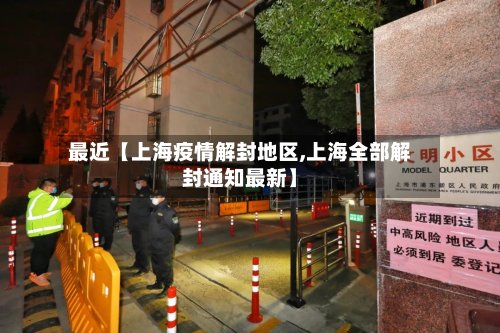 最近【上海疫情解封地区,上海全部解封通知最新】
