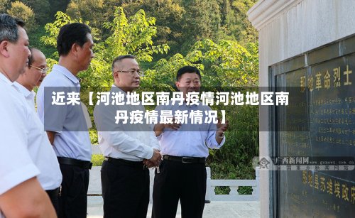 近来【河池地区南丹疫情河池地区南丹疫情最新情况】-第2张图片