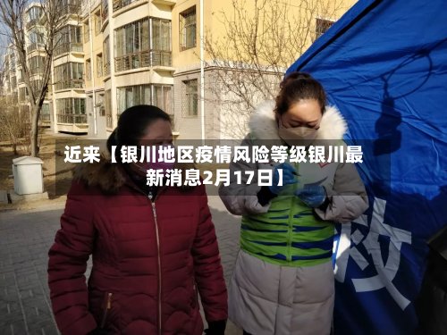 近来【银川地区疫情风险等级银川最新消息2月17日】