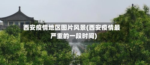 西安疫情地区图片风景(西安疫情最严重的一段时间)-第2张图片