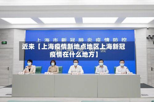 近来【上海疫情新地点地区上海新冠疫情在什么地方】-第3张图片