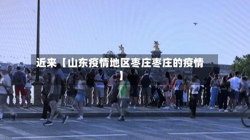 近来【山东疫情地区枣庄枣庄的疫情】