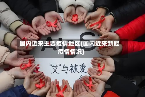 国内近来主要疫情地区(国内近来新冠疫情情况)