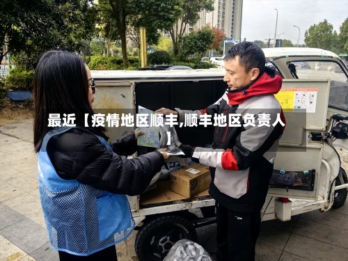 最近【疫情地区顺丰,顺丰地区负责人】