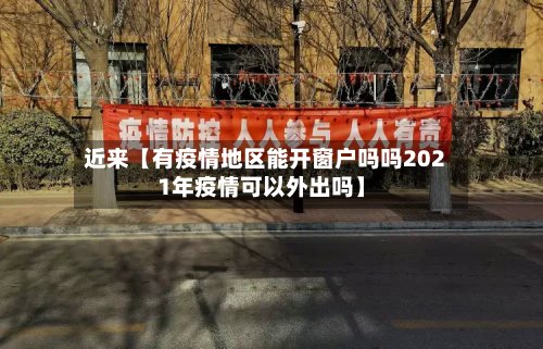 近来【有疫情地区能开窗户吗吗2021年疫情可以外出吗】