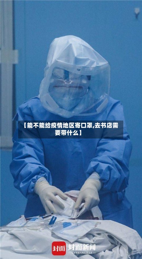 【能不能给疫情地区寄口罩,去书店需要带什么】