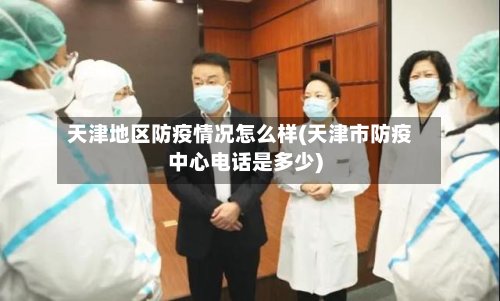 天津地区防疫情况怎么样(天津市防疫中心电话是多少)-第3张图片
