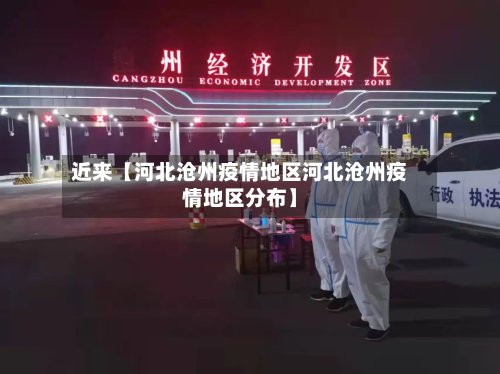 近来【河北沧州疫情地区河北沧州疫情地区分布】-第2张图片