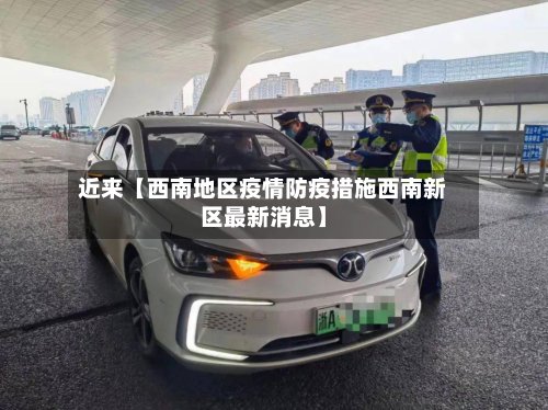 近来【西南地区疫情防疫措施西南新区最新消息】