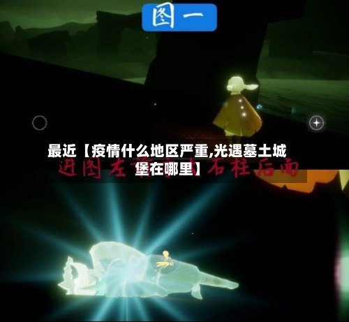 最近【疫情什么地区严重,光遇墓土城堡在哪里】