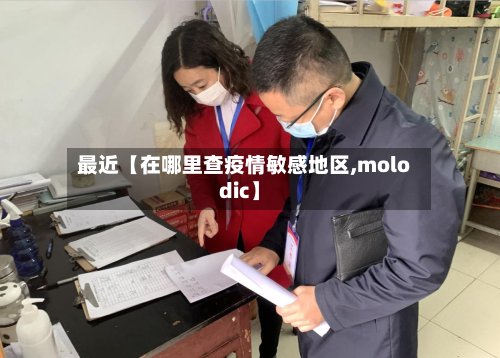 最近【在哪里查疫情敏感地区,molodic】-第2张图片